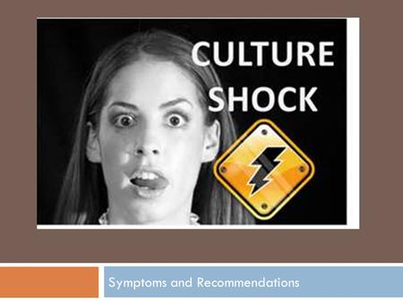Symptoms and Recommendations. Culture Shock  Being physically isolated due to living abroad for an extended period of time  Being cut off from one’s.