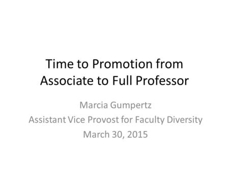 Time to Promotion from Associate to Full Professor Marcia Gumpertz Assistant Vice Provost for Faculty Diversity March 30, 2015.
