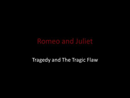 Romeo and Juliet Tragedy and The Tragic Flaw. Tragedy Tragedy is kind of drama that presents a serious subject matter about human suffering and corresponding.