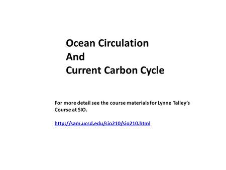 Ocean Circulation And Current Carbon Cycle For more detail see the course materials for Lynne Talley’s Course at SIO.