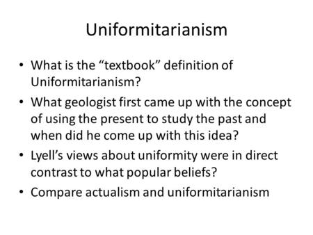 Uniformitarianism What is the “textbook” definition of Uniformitarianism? What geologist first came up with the concept of using the present to study the.