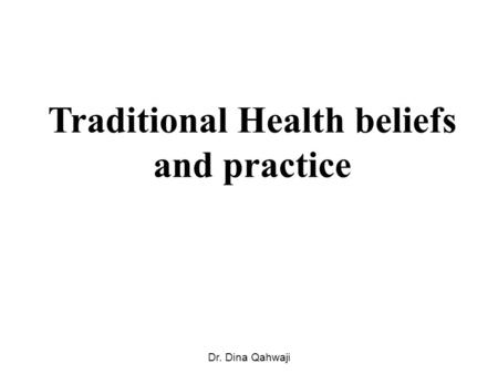 Traditional Health beliefs and practice Dr. Dina Qahwaji.