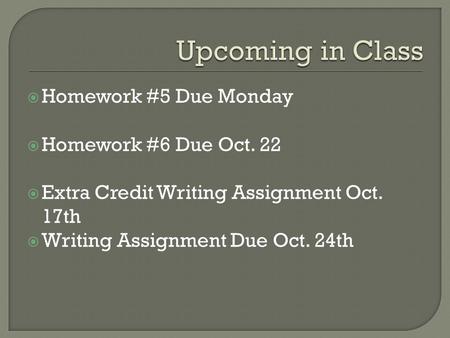  Homework #5 Due Monday  Homework #6 Due Oct. 22  Extra Credit Writing Assignment Oct. 17th  Writing Assignment Due Oct. 24th.