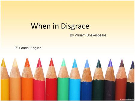 When in Disgrace 9 th Grade, English By William Shakespeare.
