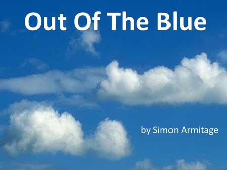 Out Of The Blue by Simon Armitage. Today we are learning to … … analyse and interpret an extract from Simon Armitage’s poem ‘Out of the ‘Blue’