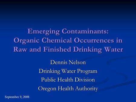 Emerging Contaminants: Organic Chemical Occurrences in Raw and Finished Drinking Water Dennis Nelson Drinking Water Program Public Health Division Oregon.