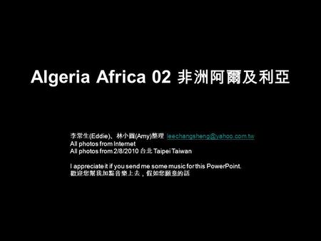 Algeria Africa 02 非 洲阿爾及利亞 李常生 (Eddie) 、林小圓 (Amy) 整理 All photos from Internet All photos from 2/8/2010.