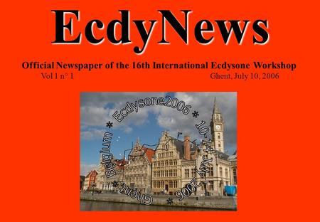 EcdyNews Official Newspaper of the 16th International Ecdysone Workshop Vol 1 n° 1Ghent, July 10, 2006.