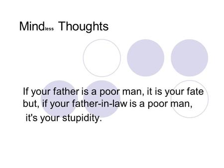 Mindless Thoughts If your father is a poor man, it is your fate but, if your father-in-law is a poor man, it's your stupidity.