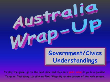 Government/Civics Understandings To play the game, go to the next slide and click on a point value to go to a question. To go to final Wrap-Up click on.