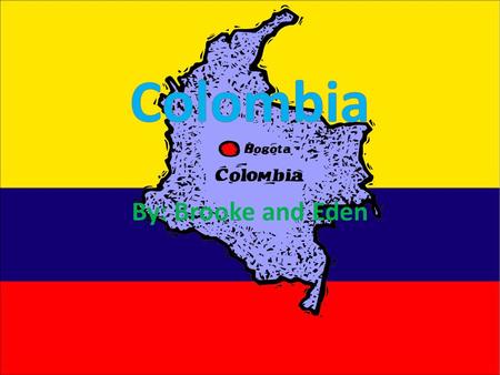 By: Brooke and Eden. Government/Personas La capital es Bogota, Colombia El Presidente de Colombia es Presidente Alvaro URIBE Velez La población de Colombia.
