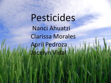 Pesticides Nanci Ahuatzi Jocelyn Vidal April Pedroza Clarissa Morales Pesticides Nanci Ahuatzi Jocelyn Vidal April Pedr Pesticides Nanci Ahuatzi Clarissa.