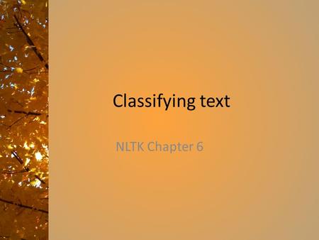 Classifying text NLTK Chapter 6. Chapter 6 topics How can we identify particular features of language data that are salient for classifying it? How can.