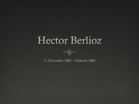 Early YearsEarly Years  Hector Berlioz was born in France at La Côte-Saint-André.  He had five siblings in all, three of whom did not survive to adulthood.