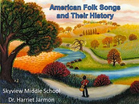Skyview Middle School Dr. Harriet Jarmon. Folk music has long been considered the music of the masses, a musical tradition with no known composer and.