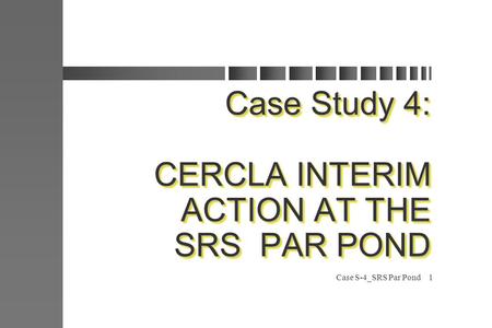 Case S-4_SRS Par Pond1 Case Study 4: CERCLA INTERIM ACTION AT THE SRS PAR POND.