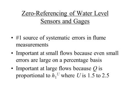 Zero-Referencing of Water Level Sensors and Gages #1 source of systematic errors in flume measurements Important at small flows because even small errors.
