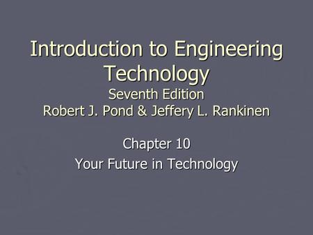 Introduction to Engineering Technology Seventh Edition Robert J. Pond & Jeffery L. Rankinen Chapter 10 Your Future in Technology.