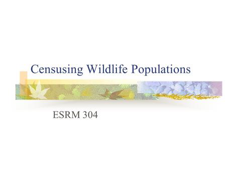 Censusing Wildlife Populations ESRM 304. Censusing Wildlife Populations Although several population parameters are of interest for different reasons (survivorship,
