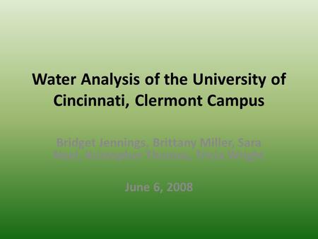 Water Analysis of the University of Cincinnati, Clermont Campus Bridget Jennings, Brittany Miller, Sara Neel, Kristopher Thomas, Tricia Wright June 6,
