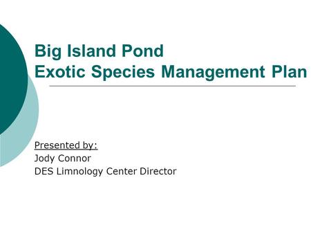 Big Island Pond Exotic Species Management Plan Presented by: Jody Connor DES Limnology Center Director.