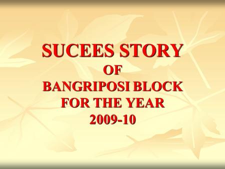 SUCEES STORY OF BANGRIPOSI BLOCK FOR THE YEAR 2009-10.
