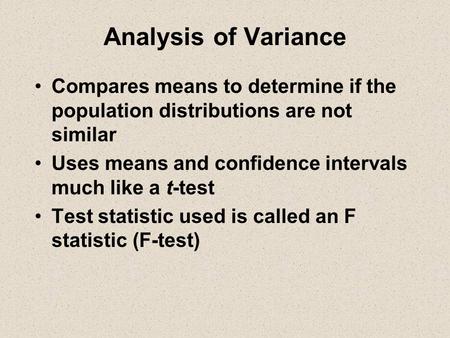 Analysis of Variance Compares means to determine if the population distributions are not similar Uses means and confidence intervals much like a t-test.