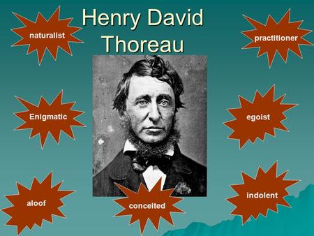 Henry David Thoreau Enigmatic naturalist egoist aloof conceited indolent practitioner.