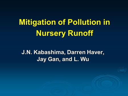 Mitigation of Pollution in Nursery Runoff J.N. Kabashima, Darren Haver, Jay Gan, and L. Wu.