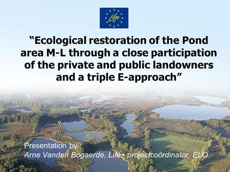 “Ecological restoration of the Pond area M-L through a close participation of the private and public landowners and a triple E-approach” Presentation by.