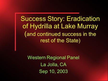 Success Story: Eradication of Hydrilla at Lake Murray ( and continued success in the rest of the State) Western Regional Panel La Jolla, CA Sep 10, 2003.