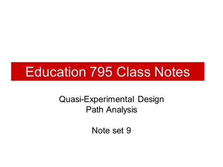 Education 795 Class Notes Quasi-Experimental Design Path Analysis Note set 9.