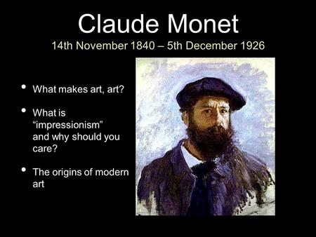 Claude Monet 14th November 1840 – 5th December 1926 What makes art, art? What is “impressionism” and why should you care? The origins of modern art.