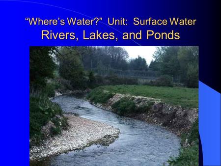 “Where’s Water?” Unit: Surface Water Rivers, Lakes, and Ponds.