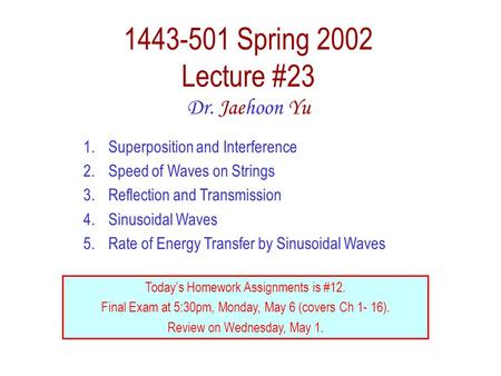 1443-501 Spring 2002 Lecture #23 Dr. Jaehoon Yu 1.Superposition and Interference 2.Speed of Waves on Strings 3.Reflection and Transmission 4.Sinusoidal.