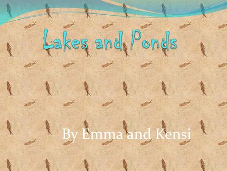 By Emma and Kensi. Description and Climate Lakes and ponds are bodies of fresh water They are surrounded by land Ponds are more shallow than lakes The.