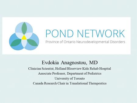 Evdokia Anagnostou, MD Clinician Scientist, Holland Bloorview Kids Rehab Hospital Associate Professor, Department of Pediatrics University of Toronto Canada.