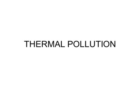 THERMAL POLLUTION. What is Thermal Pollution? Increase in the normal temperatures of na tural waters caused by intervention of human activities.