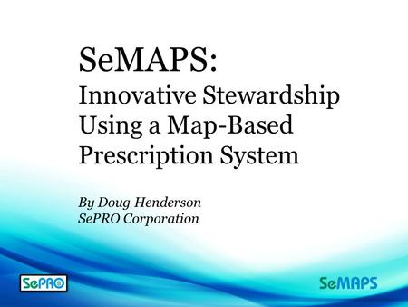 SeMAPS: Innovative Stewardship Using a Map-Based Prescription System By Doug Henderson SePRO Corporation.