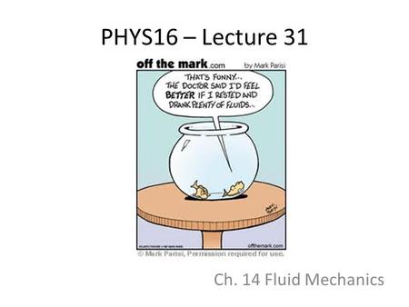 PHYS16 – Lecture 31 Ch. 14 Fluid Mechanics. This Week Fluid Statics – Pressure and Pascal’s Principle – Buoyant Force and Archimedes’ Principle Fluid.