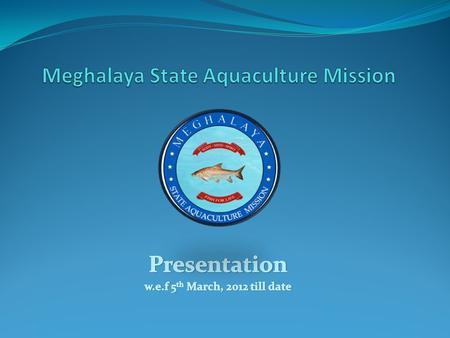 Meghalaya State Aquaculture Mission Meghalaya State Aquaculture Mission (MSAM) was launched on the 5 th March, 2012. The objective is to create 1.00 lakh.