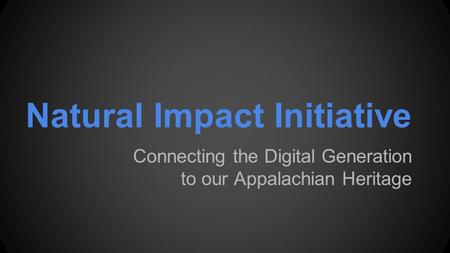 Natural Impact Initiative Connecting the Digital Generation to our Appalachian Heritage.