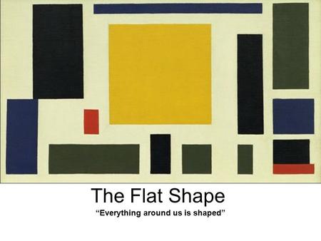 The Flat Shape “Everything around us is shaped”. The flat shapes are visual elements that are used to create images. The simple flat shapes are triangle,