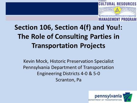 Section 106, Section 4(f) and You!: The Role of Consulting Parties in Transportation Projects Kevin Mock, Historic Preservation Specialist Pennsylvania.