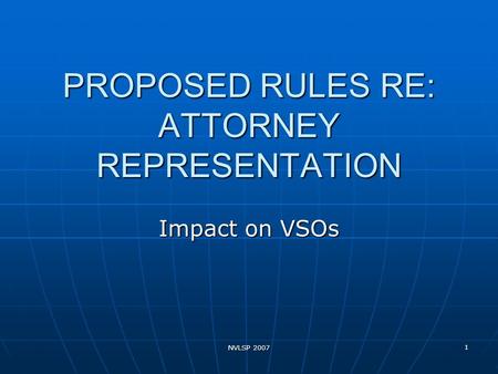 NVLSP 2007 1 PROPOSED RULES RE: ATTORNEY REPRESENTATION Impact on VSOs.