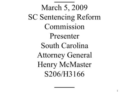 1 _____ March 5, 2009 SC Sentencing Reform Commission Presenter South Carolina Attorney General Henry McMaster S206/H3166 _____.