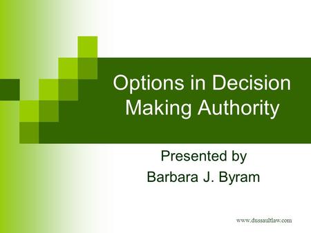 Options in Decision Making Authority Presented by Barbara J. Byram www.dussaultlaw.com.