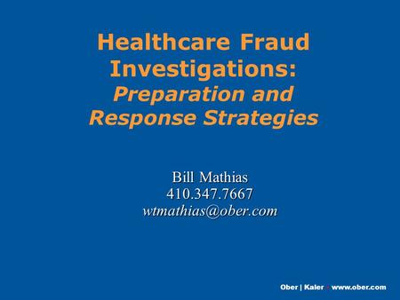 Ober | Kaler  Healthcare Fraud Investigations: Preparation and Response Strategies Bill Mathias