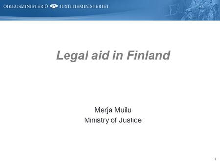 1 Legal aid in Finland Merja Muilu Ministry of Justice.