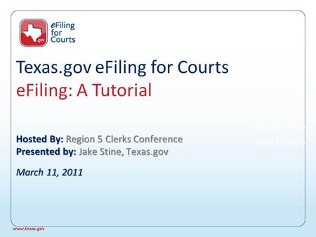 Texas.gov eFiling for Courts eFiling: A Tutorial Hosted By: Region 5 Clerks Conference Presented by: Jake Stine, Texas.gov March 11, 2011 Houston, Texas.